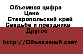 Объемная цифра 1 › Цена ­ 500 - Ставропольский край Свадьба и праздники » Другое   